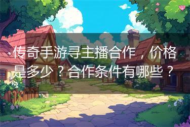 传奇手游寻主播合作，价格是多少？合作条件有哪些？