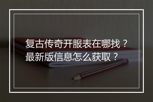 复古传奇开服表在哪找？最新版信息怎么获取？