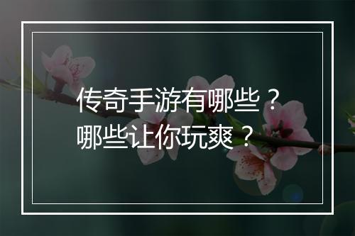 传奇手游有哪些？哪些让你玩爽？