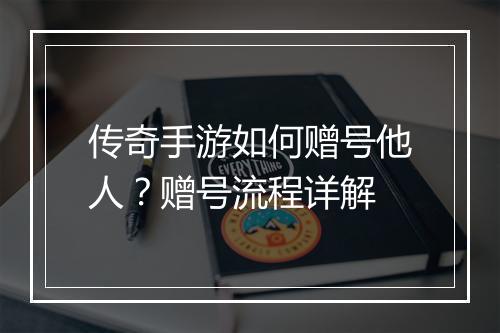 传奇手游如何赠号他人？赠号流程详解