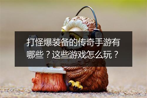 打怪爆装备的传奇手游有哪些？这些游戏怎么玩？