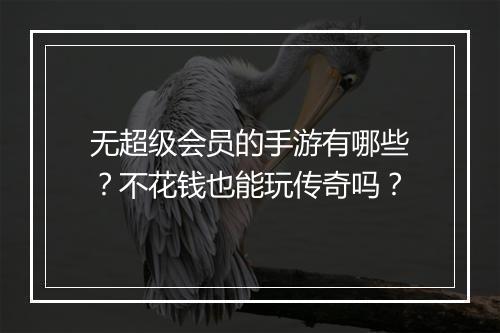 无超级会员的手游有哪些？不花钱也能玩传奇吗？