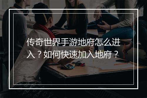 传奇世界手游地府怎么进入？如何快速加入地府？