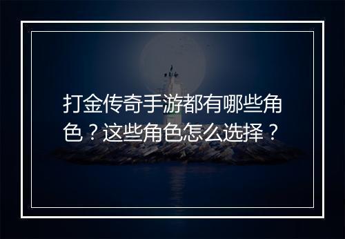 打金传奇手游都有哪些角色？这些角色怎么选择？