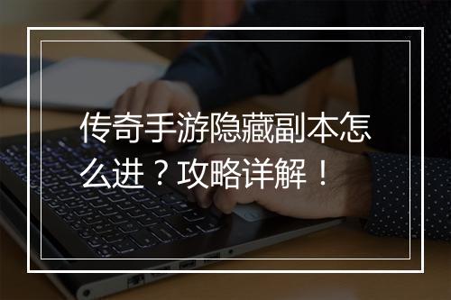 传奇手游隐藏副本怎么进？攻略详解！