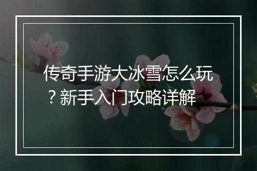 传奇手游大冰雪怎么玩？新手入门攻略详解