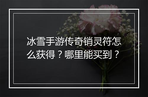冰雪手游传奇销灵符怎么获得？哪里能买到？