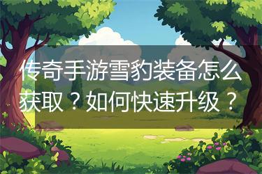 传奇手游雪豹装备怎么获取？如何快速升级？
