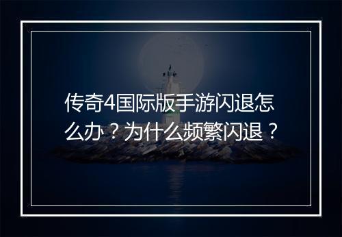 传奇4国际版手游闪退怎么办？为什么频繁闪退？