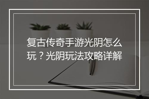 复古传奇手游光阴怎么玩？光阴玩法攻略详解
