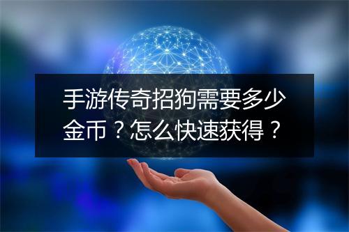 手游传奇招狗需要多少金币？怎么快速获得？