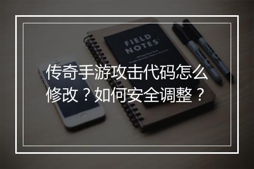 传奇手游攻击代码怎么修改？如何安全调整？