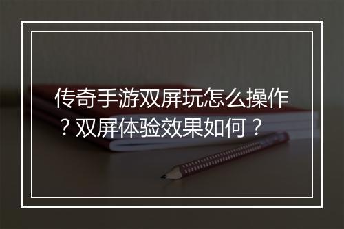 传奇手游双屏玩怎么操作？双屏体验效果如何？