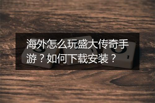 海外怎么玩盛大传奇手游？如何下载安装？