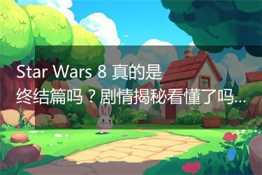 Star Wars 8 真的是终结篇吗？剧情揭秘看懂了吗？