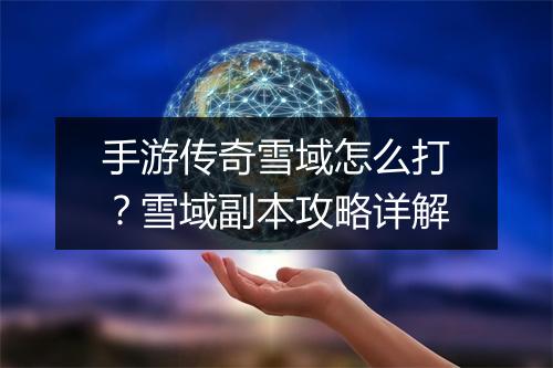 手游传奇雪域怎么打？雪域副本攻略详解
