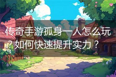 传奇手游孤身一人怎么玩？如何快速提升实力？