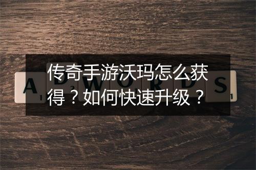 传奇手游沃玛怎么获得？如何快速升级？