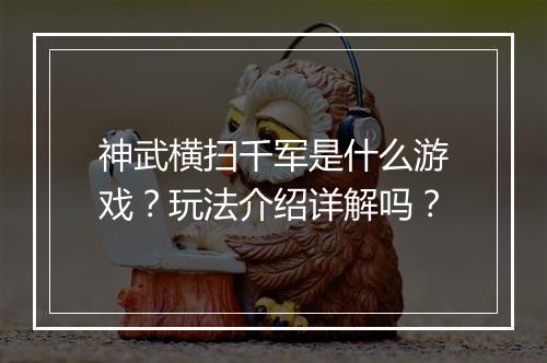 神武横扫千军是什么游戏？玩法介绍详解吗？