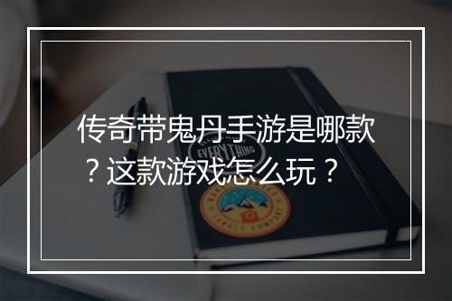 传奇带鬼丹手游是哪款？这款游戏怎么玩？