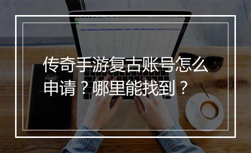 传奇手游复古账号怎么申请？哪里能找到？