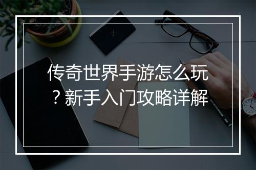 传奇世界手游怎么玩？新手入门攻略详解