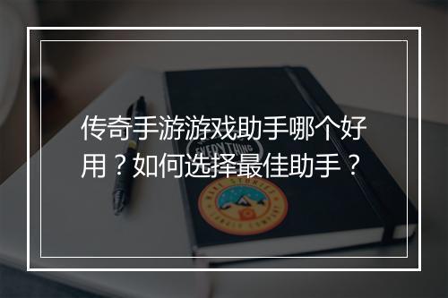 传奇手游游戏助手哪个好用？如何选择最佳助手？