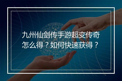 九州仙剑传手游超变传奇怎么得?如何快速获得?