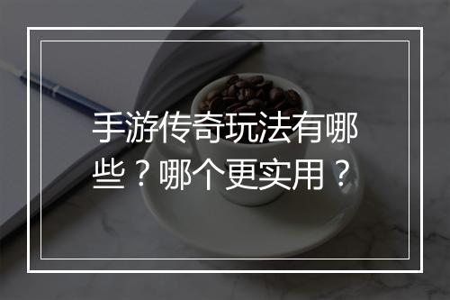 手游传奇玩法有哪些？哪个更实用？