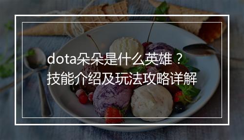 dota朵朵是什么英雄？技能介绍及玩法攻略详解