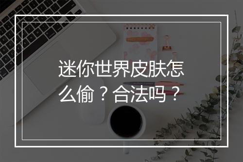 迷你世界皮肤怎么偷？合法吗？