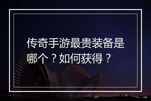 传奇手游最贵装备是哪个？如何获得？