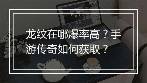 龙纹在哪爆率高？手游传奇如何获取？