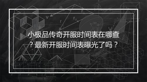 小极品传奇开服时间表在哪查？最新开服时间表曝光了吗？