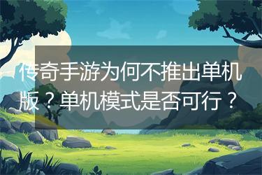 传奇手游为何不推出单机版？单机模式是否可行？