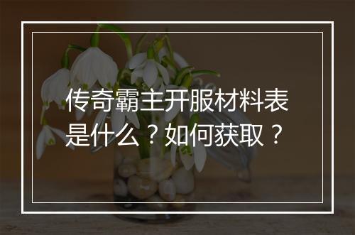 传奇霸主开服材料表是什么？如何获取？