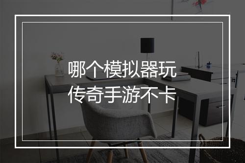 哪个模拟器玩传奇手游不卡