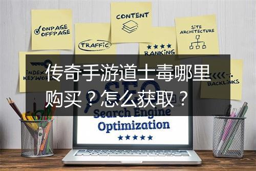传奇手游道士毒哪里购买？怎么获取？