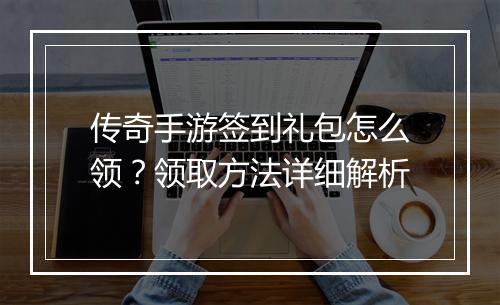 传奇手游签到礼包怎么领？领取方法详细解析
