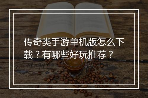 传奇类手游单机版怎么下载？有哪些好玩推荐？