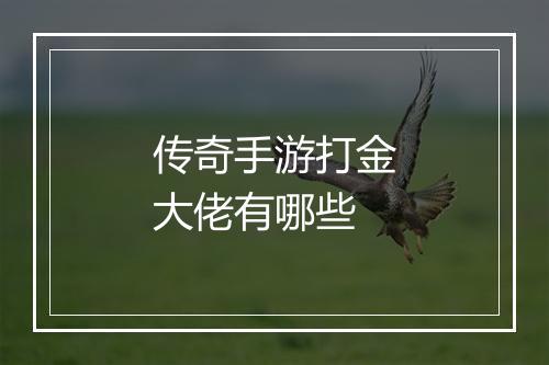 传奇手游打金大佬有哪些