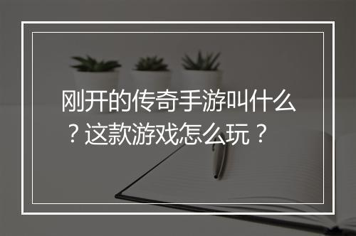 刚开的传奇手游叫什么？这款游戏怎么玩？