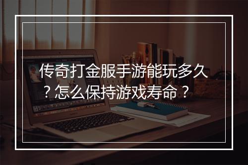 传奇打金服手游能玩多久？怎么保持游戏寿命？