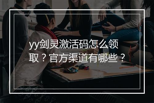 yy剑灵激活码怎么领取？官方渠道有哪些？