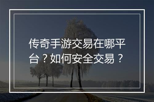 传奇手游交易在哪平台？如何安全交易？
