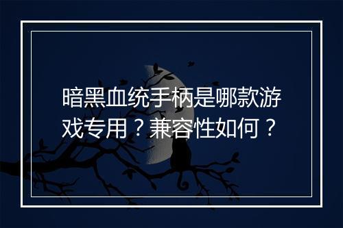 暗黑血统手柄是哪款游戏专用？兼容性如何？