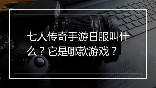 七人传奇手游日服叫什么？它是哪款游戏？