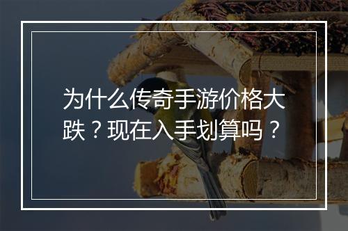 为什么传奇手游价格大跌？现在入手划算吗？