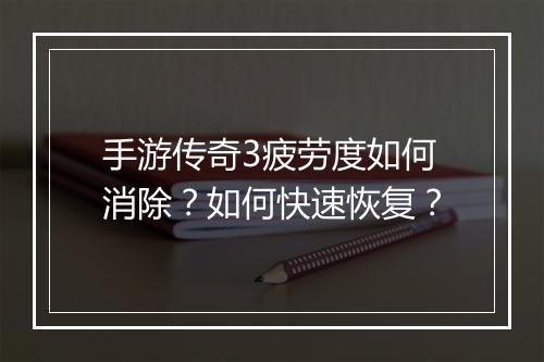 手游传奇3疲劳度如何消除？如何快速恢复？