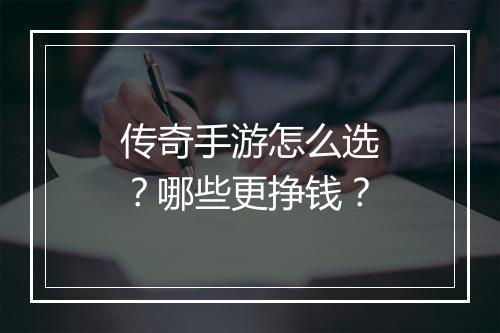 传奇手游怎么选？哪些更挣钱？